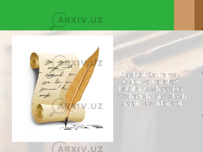 Tashbihda narsa, belgi va harakat kabilar boshqasiga o‘ х shatish, qiyoslash orqali tasvirlanadi. 