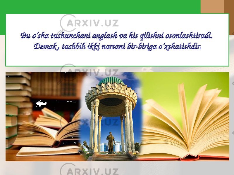 Bu o‘sha tushunchani anglash va his qilishni osonlashtiradi. Demak , tashbih ikki narsani bir-biriga o‘хshatishdir. 