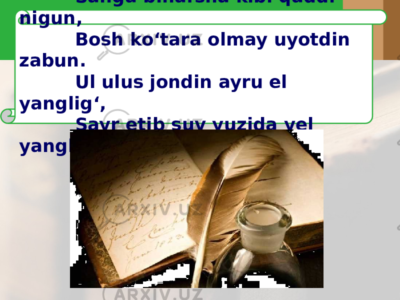  Sanga binafsha kibi qaddi nigun, Bosh ko‘tara olmay uyotdin zabun. Ul ulus jondin ayru el yanglig‘, Sayr etib suv yuzida yel yanglig‘. 