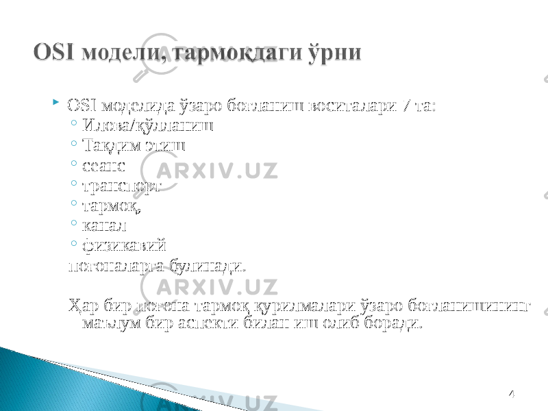 4 OSI моделида ўзаро боғланиш воситалари 7 та: ◦ Илова/қўлланиш ◦ Тақдим этиш ◦ сеанс ◦ транспорт ◦ тармоқ, ◦ канал ◦ физикавий поғоналарга булинади. Ҳар бир поғона тармоқ қурилмалари ўзаро боғланишининг маълум бир аспекти билан иш олиб боради. 