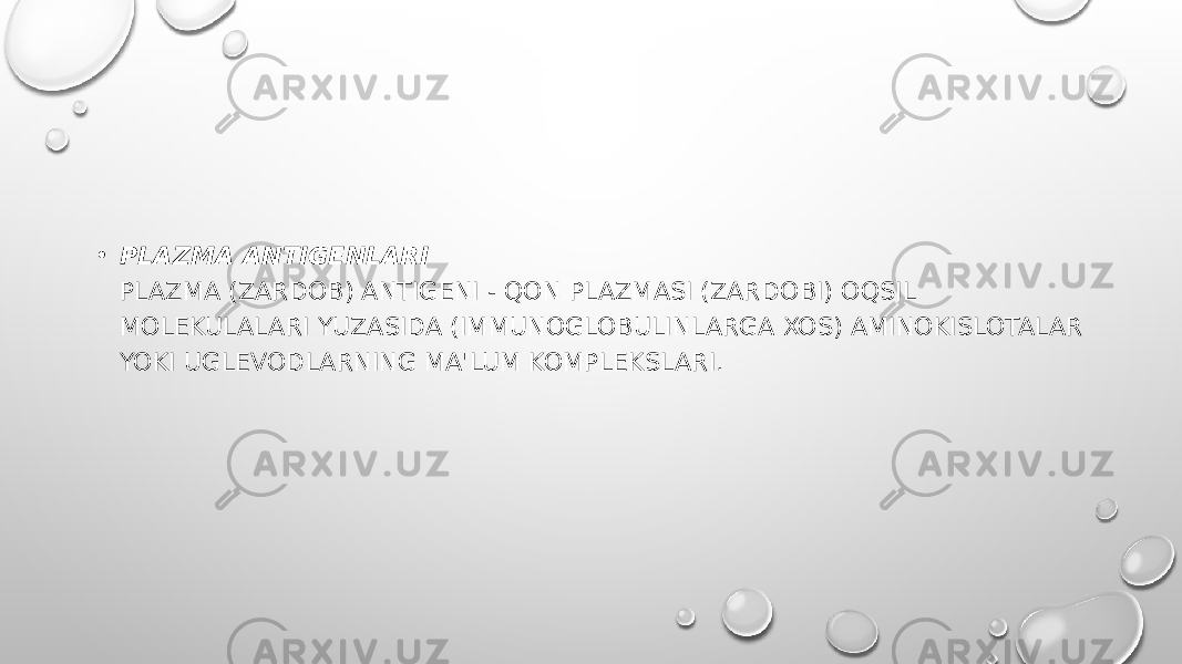 • PLAZMA ANTIGENLARI PLAZMA (ZARDOB) ANTIGENI - QON PLAZMASI (ZARDOBI) OQSIL MOLEKULALARI YUZASIDA (IMMUNOGLOBULINLARGA XOS) AMINOKISLOTALAR YOKI UGLEVODLARNING MA&#39;LUM KOMPLEKSLARI. 