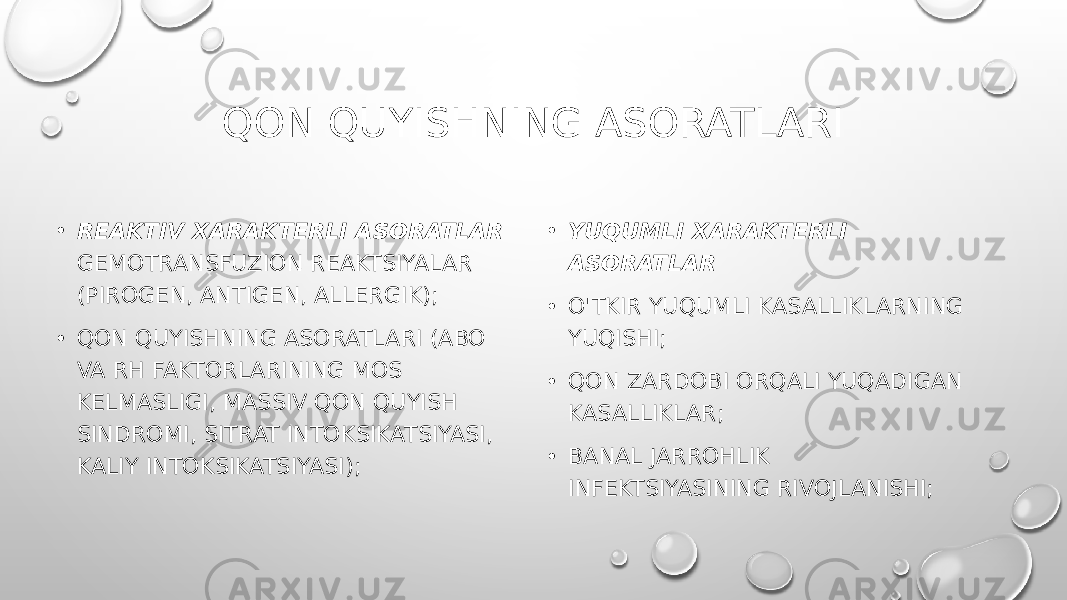 QON QUYISHNING ASORATLARI • REAKTIV XARAKTERLI ASORATLAR GEMOTRANSFUZION REAKTSIYALAR (PIROGEN, ANTIGEN, ALLERGIK); • QON QUYISHNING ASORATLARI (ABO VA RH FAKTORLARINING MOS KELMASLIGI, MASSIV QON QUYISH SINDROMI, SITRAT INTOKSIKATSIYASI, KALIY INTOKSIKATSIYASI); • YUQUMLI XARAKTERLI ASORATLAR • O&#39;TKIR YUQUMLI KASALLIKLARNING YUQISHI; • QON ZARDOBI ORQALI YUQADIGAN KASALLIKLAR; • BANAL JARROHLIK INFEKTSIYASINING RIVOJLANISHI; 