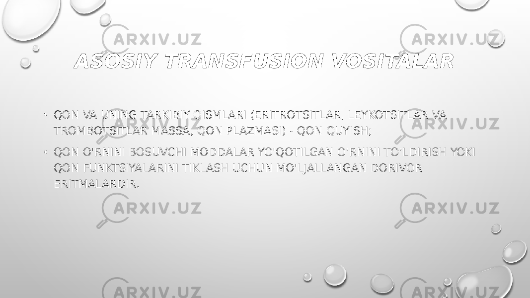 ASOSIY TRANSFUSION VOSITALAR • QON VA UNING TARKIBIY QISMLARI (ERITROTSITLAR, LEYKOTSITLAR VA TROMBOTSITLAR MASSA, QON PLAZMASI) - QON QUYISH; • QON O&#39;RNINI BOSUVCHI MODDALAR YO&#39;QOTILGAN O’RNINI TO’LDIRISH YOKI QON FUNKTSIYALARINI TIKLASH UCHUN MO&#39;LJALLANGAN DORIVOR ERITMALARDIR. 