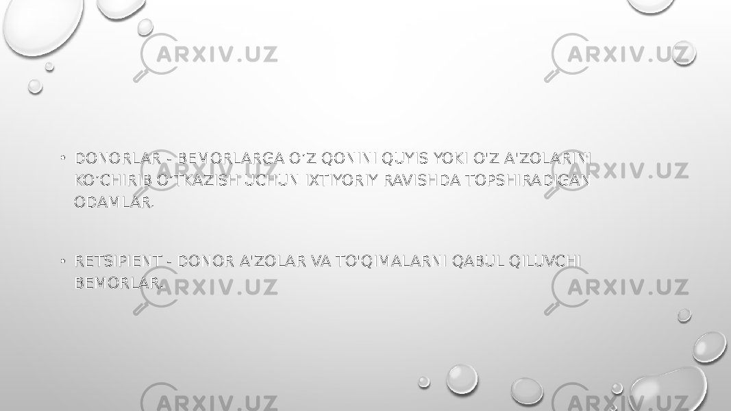 • DONORLAR - BEMORLARGA O’Z QONINI QUYIS YOKI O&#39;Z A&#39;ZOLARINI KO’CHIRIB O’TKAZISH UCHUN IXTIYORIY RAVISHDA TOPSHIRADIGAN ODAMLAR. • RETSIPIENT - DONOR A&#39;ZOLAR VA TO&#39;QIMALARNI QABUL QILUVCHI BEMORLAR. 