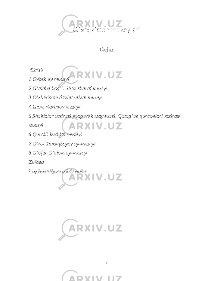 O’zbekiston muzeylari Reja: Kirish 1 Oybek uy-muzeyi 2 G’alaba bog’i. Shon sharaf muzeyi 3 O’zbekiston davlat tabiat muzeyi 4 Islom Karimov muzeyi 5 Shahidlar xotirasi yodgorlik majmuasi. Qatag’on qurbonlari xotirasi muzeyi 6 Qurolli kuchlar muzeyi 7 O’rol Tansiqboyev uy-muzeyi 8 G’ofur G’ulom uy-muzeyi Xulosa Foydalanilgan adabiyotlar 1 