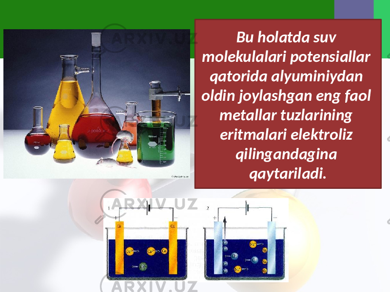 Bu holatda suv molekulalari potensiallar qatorida alyuminiydan oldin joylashgan eng faol metallar tuzlarining eritmalari elektroliz qilingandagina qaytariladi. 