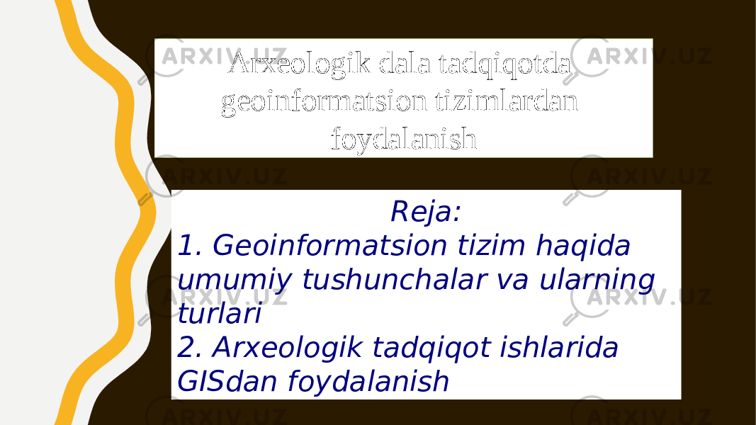 Arxeologik dala tadqiqotda geoinformatsion tizimlardan foydalanish Reja: 1. Geoinformatsion tizim haqida umumiy tushunchalar va ularning turlari 2. Arxeologik tadqiqot ishlarida GISdan foydalanish 