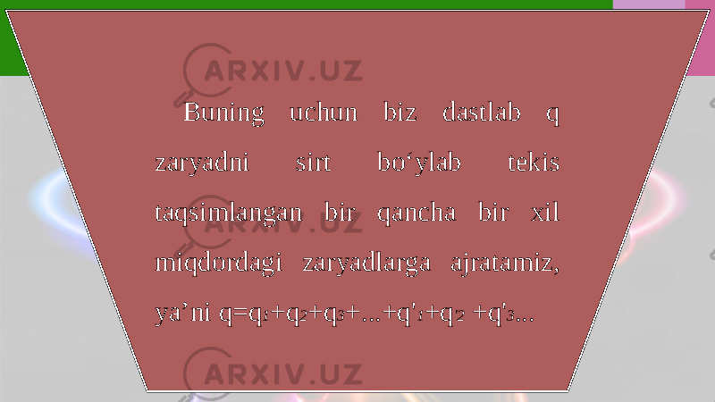 Buning uchun biz dastlab q zaryadni sirt bo‘ylab tekis taqsimlangan bir qancha bir xil miqdordagi zaryadlarga ajratamiz, ya’ni q=q 1 +q 2 +q 3 +...+q&#39; 1 +q &#39;2 +q&#39; 3 ... 