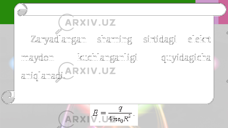 Zaryadlangan sharning sirtidagi elekrt maydon kuchlanganligi quyidagicha aniqlanadi. 