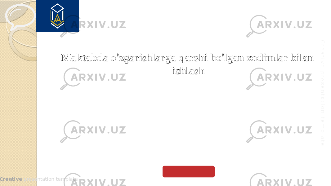  Creative presentation templateC re a tiv e p re s e n ta tio n te m p la te Maktabda o ’ zgarishlarga qarshi bo ’ lgan xodimlar bilan ishlash 