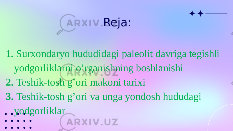 Reja: 1. Surxondaryo hududidagi paleolit davriga tegishli yodgorliklarni o’rganishning boshlanishi 2. Teshik-tosh g’ori makoni tarixi 3. Teshik-tosh g’ori va unga yondosh hududagi yodgorliklar 