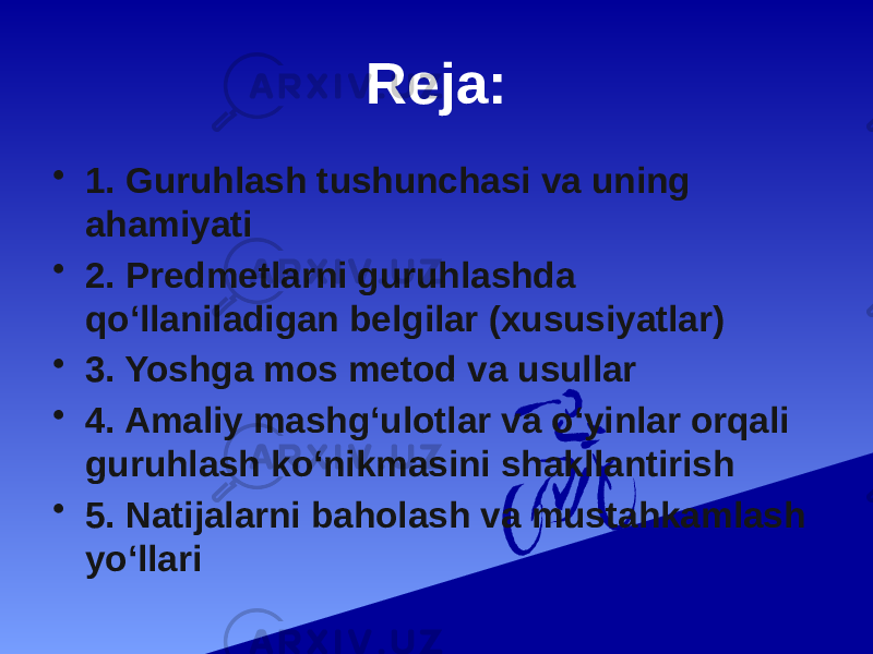 Reja: • 1. Guruhlash tushunchasi va uning ahamiyati • 2. Predmetlarni guruhlashda qoʻllaniladigan belgilar (xususiyatlar) • 3. Yoshga mos metod va usullar • 4. Amaliy mashgʻulotlar va oʻyinlar orqali guruhlash ko‘nikmasini shakllantirish • 5. Natijalarni baholash va mustahkamlash yo‘llari 