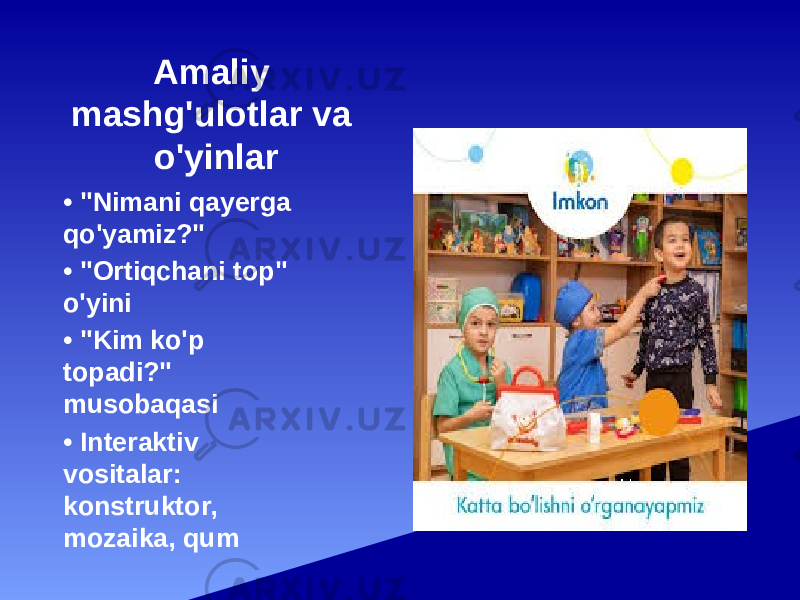 Amaliy mashg&#39;ulotlar va o&#39;yinlar • &#34;Nimani qayerga qo&#39;yamiz?&#34; • &#34;Ortiqchani top&#34; o&#39;yini • &#34;Kim ko&#39;p topadi?&#34; musobaqasi • Interaktiv vositalar: konstruktor, mozaika, qum 