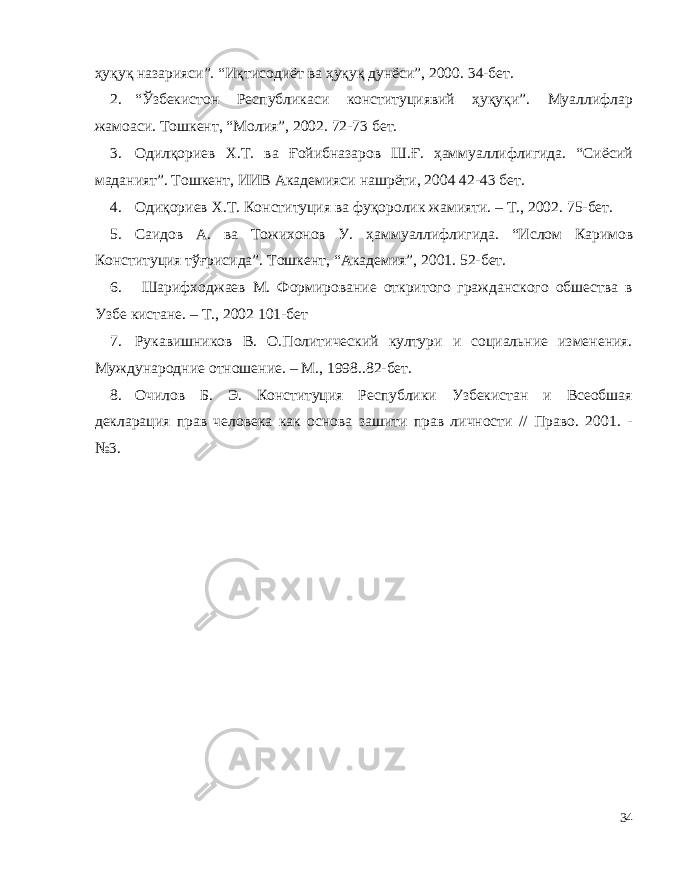 ҳуқуқ назарияси”. “Иқтисодиёт ва ҳуқуқ дунёси”, 2000. 34-бет. 2. “Ўзбекистон Республикаси конституциявий ҳуқуқи”. Муаллифлар жамоаси. Тошкент, “Молия”, 2002. 72-73 бет. 3. Одилқориев Х.Т. ва Ғойибназаров Ш.Ғ. ҳаммуаллифлигида. “Сиёсий маданият”. Тошкент, ИИВ Академияси нашрёти, 2004 42-43 бет. 4. Одиқориев Х.Т. Конституция ва фуқоролик жамияти. – Т., 2002. 75-бет. 5. Саидов А. ва Тожихонов У. ҳ аммуаллифлигида . “Ислом Каримов Конституция тўғрисида”. Тошкент, “Академия”, 2001. 52-бет. 6. Шарифходжаев М. Формирование откритого гражданского обшества в Узбе кистане. – Т., 2002 101-бет 7. Рукавишников В. О.Политический култури и социальние изменения. Муждународние отношение. – М., 1998.. 82-бет. 8. Очилов Б. Э. Конституция Республики Узбекистан и Всеобшая декларация прав человека как основа зашити прав личности // Право. 2001. - №3. 34 