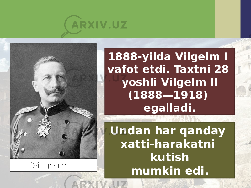 1888-yilda Vilgelm I vafot etdi. Taxtni 28 yoshli Vilgelm II (1888—1918) egalladi. Undan har qanday xatti-harakatni kutish mumkin edi.Vilgelm II 
