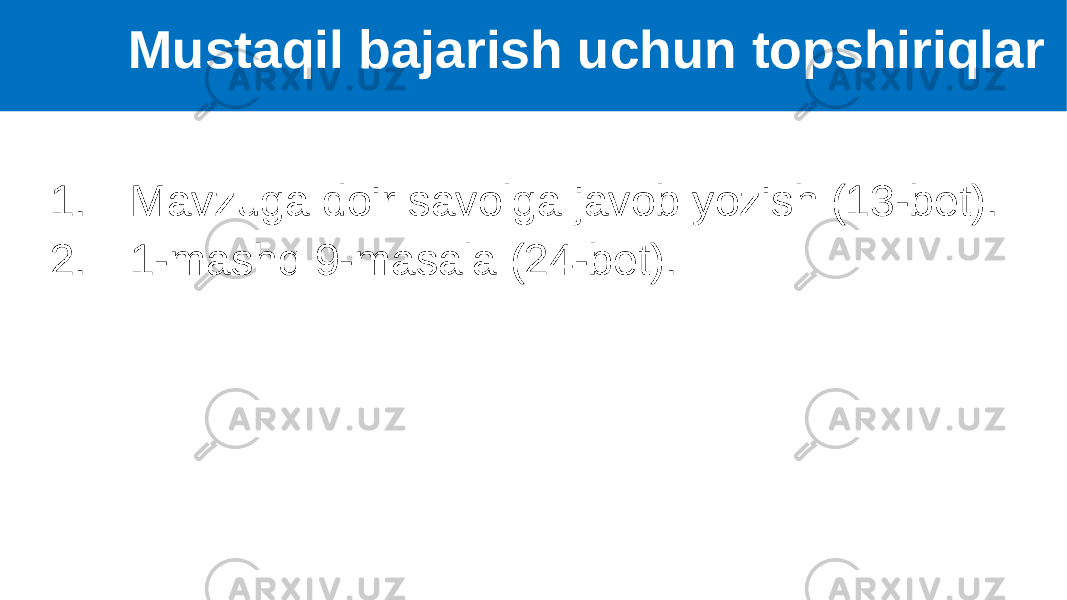 1. Mavzuga doir savolga javob yozish (13-bet). 2. 1-mashq 9-masala (24-bet). Mustaqil bajarish uchun topshiriqlar 