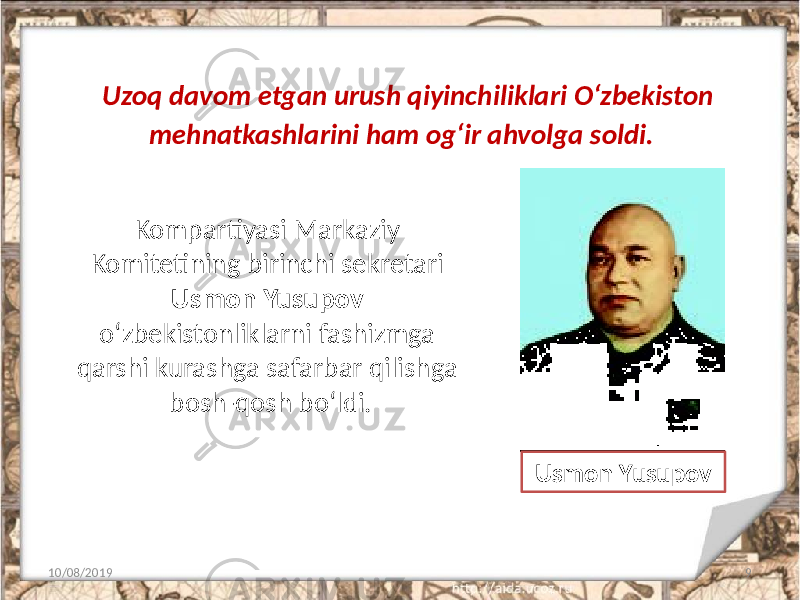 Kompartiyasi Markaziy Komitetining birinchi sekretari Usmon Yusupov o‘zbekistonliklarni fashizmga qarshi kurashga safarbar qilishga bosh-qosh bo‘ldi. 10/08/2019 9Usmon Yusupov Uzoq davom etgan urush qiyinchiliklari O‘zbekiston mehnatkashlarini ham og‘ir ahvolga soldi. 