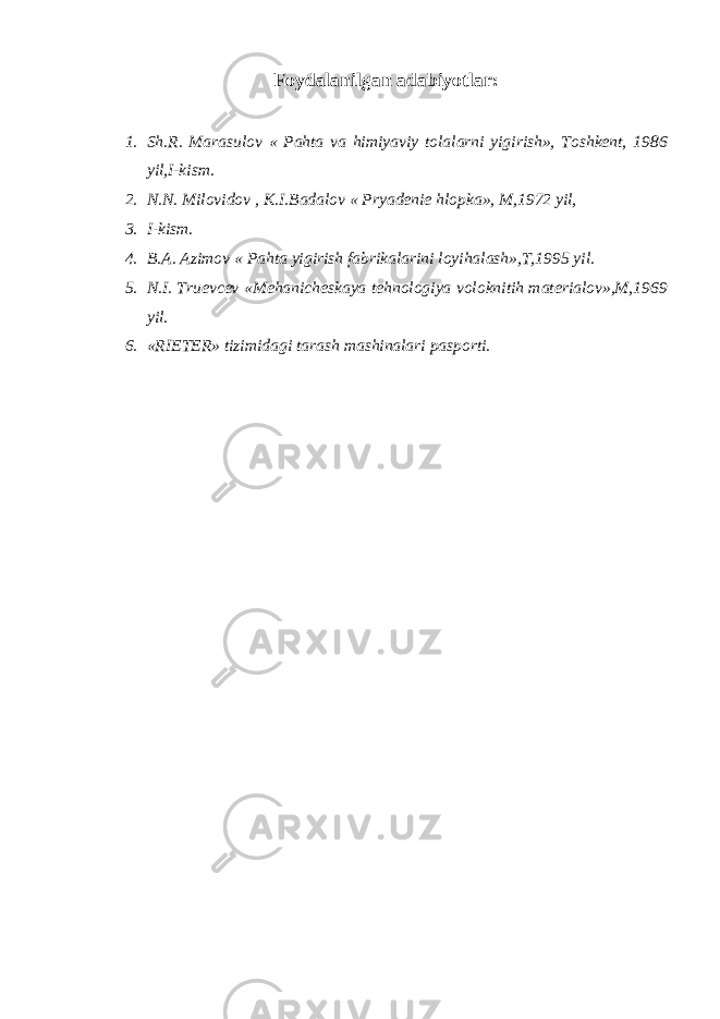 Foydalanilgan adabiyotlar: 1. Sh.R. Marasulov « Pahta va himiyaviy tolalarni yigirish», Toshkent, 1986 yil,I-kism. 2. N.N. Milovidov , K.I.Badalov « Pryadenie hlopka», M,1972 yil, 3. I-kism. 4. B.A. Azimov « Pahta yigirish fabrikalarini loyihalash»,T,1995 yil. 5. N.I. Truevcev «Mehanicheskaya tehnologiya voloknitih materialov»,M,1969 yil. 6. «RIETER» tizimidagi tarash mashinalari pasporti. 