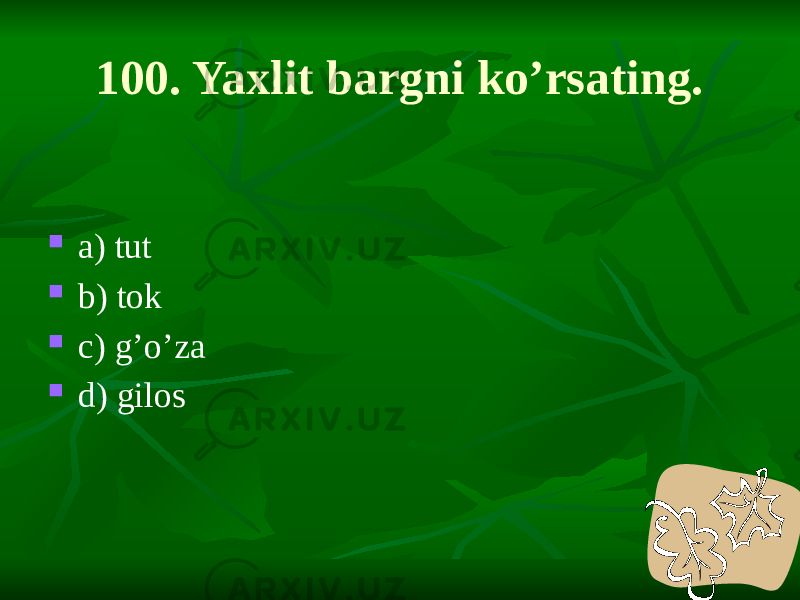 100. Yaxlit bargni ko’rsating.  a) tut  b) tok  c) g’o’za  d) gilos 