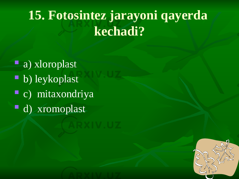 15. Fotosintez jarayoni qayerda kechadi?  a) xloroplast  b) leykoplast  c) mitaxondriya  d) xromoplast 