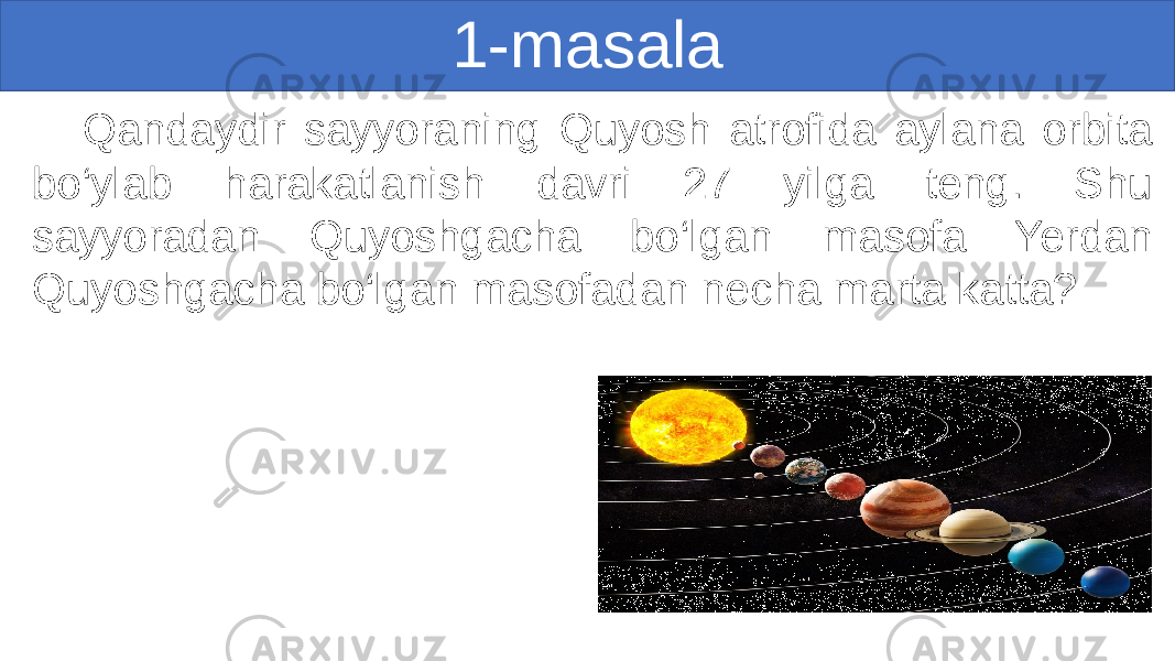 1-masala Qandaydir sayyoraning Quyosh atrofida aylana orbita bo‘ylab harakatlanish davri 27 yilga teng. Shu sayyoradan Quyoshgacha bo‘lgan masofa Yerdan Quyoshgacha bo‘lgan masofadan necha marta katta? 