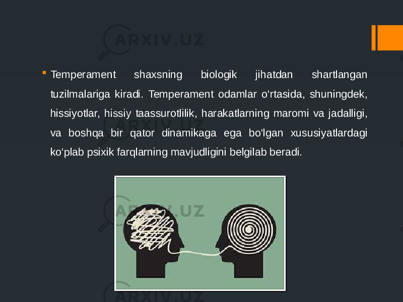  Temperament shaxsning biologik jihatdan shartlangan tuzilmalariga kiradi. Temperament odamlar o‘rtasida, shuningdek, hissiyotlar, hissiy taassurotlilik, harakatlarning maromi va jadalligi, va boshqa bir qator dinamikaga ega bo‘lgan xususiyatlardagi ko‘plab psixik farqlarning mavjudligini belgilab beradi. 