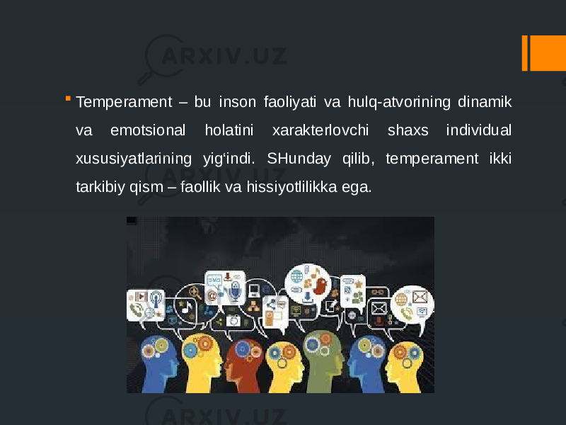  Temperament – bu inson faoliyati va hulq-atvorining dinamik va emotsional holatini xarakterlovchi shaxs individual xususiyatlarining yig‘indi. SHunday qilib, temperament ikki tarkibiy qism – faollik va hissiyotlilikka ega. 