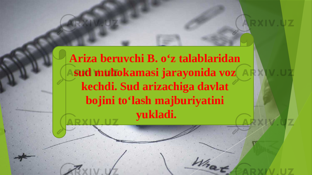 Ariza beruvchi B. o‘z talablaridan sud muhokamasi jarayonida voz kechdi. Sud arizachiga davlat bojini to‘lash majburiyatini yukladi. 