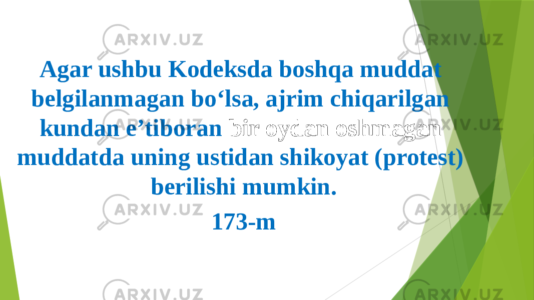 Agar ushbu Kodeksda boshqa muddat belgilanmagan bo‘lsa, ajrim chiqarilgan kundan e’tiboran bir oydan oshmagan muddatda uning ustidan shikoyat (protest) berilishi mumkin. 173-m 