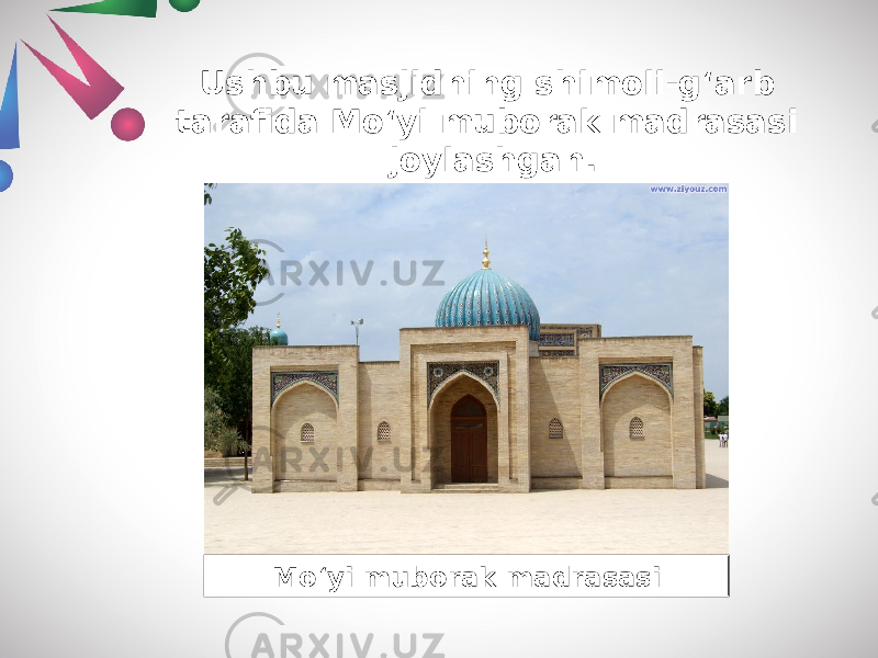 Ushbu masjidning shimoli-g‘arb tarafida Mo‘yi muborak madrasasi joylashgan. Mo‘yi muborak madrasasi 