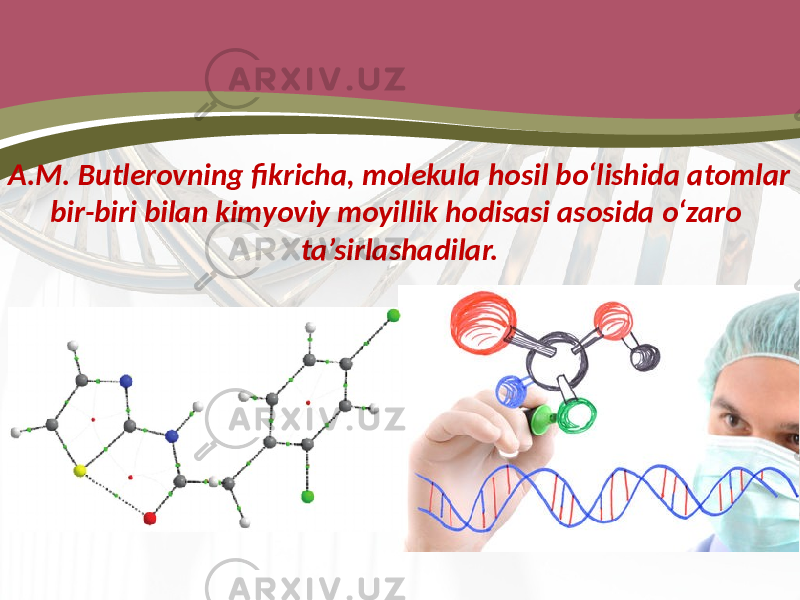 A.M. Butlerovning fikricha, molekula hosil bo‘lishida atomlar bir-biri bilan kimyoviy moyillik hodisasi asosida o‘zaro ta’sirlashadilar. 