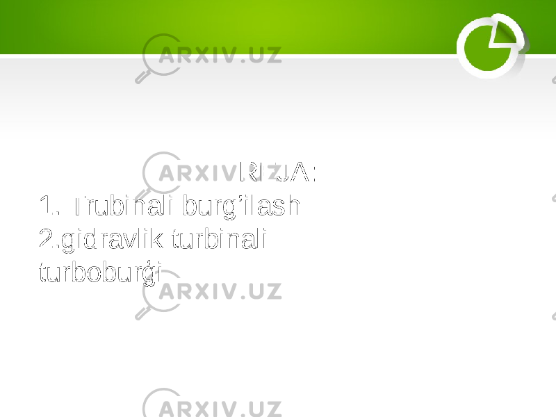  REJA: 1. Trubinali burg’ilash 2.gidravlik turbinali turboburģi texnologiyasieft quduqlari uchun turbinali burg&#39;ulash texnologiyasi 