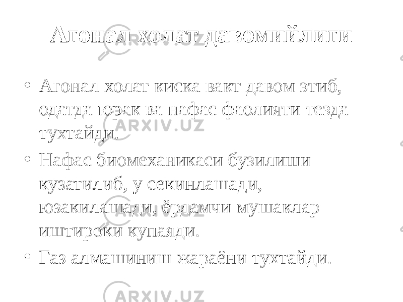 Агонал холат давомийлиги • Агонал холат киска вакт давом этиб, одатда юрак ва нафас фаолияти тезда тухтайди. • Нафас биомеханикаси бузилиши кузатилиб, у секинлашади, юзакилашади, ёрдамчи мушаклар иштироки купаяди. • Газ алмашиниш жараёни тухтайди. 