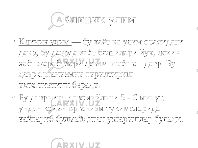 Клиник улим • Клиник улим — бу хаёт ва улим орасидаги давр, бу даврда хаёт белгилари йук, лекин хаёт жараёнлари давом этаётган давр. Бу давр организмни тирилтириш имкониятини беради. • Бу даврнинг давомийлиги 5 - 6 минут, ундан кейин организм тукималарида кайтариб булмайдиган узгаришлар булади. 