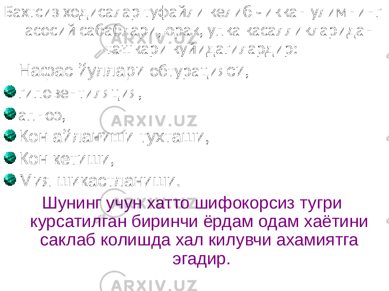 Бахтсиз ходисалар туфайли келиб чиккан улимнинг асосий сабаблари,юрак, упка касалликларидан ташкари куйидагилардир: Нафас йуллари обтурация си , гиповентиляция, апноэ, Кон айланиши тухташи, Кон кетиши , Мия шикастланиши . Шунинг учун хатто шифокорсиз тугри курсатилган биринчи ёрдам одам хаётини саклаб колишда хал килувчи ахамиятга эгадир. 