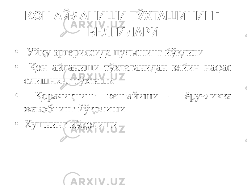 ҚОН АЙЛАНИШИ ТЎХТАШИНИНГ БЕЛГИЛАРИ • Уйқу артериясида пульснинг йўқлиги • Қон айланиши тўхтаганидан кейин нафас олишнинг тўхташи • Қорачиқнинг кенгайиши – ёруғликка жавобнинг йўқолиши • Хушнинг йўқолиши 