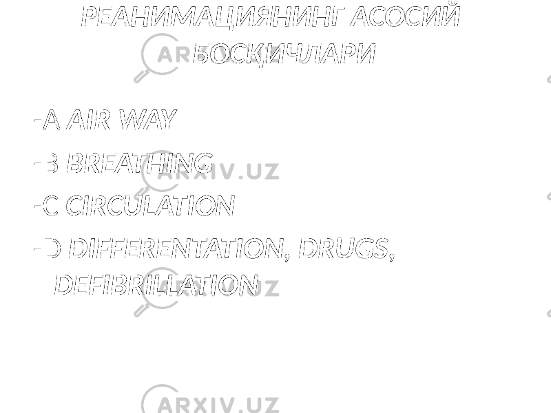  РЕАНИМАЦИЯНИНГ АСОСИЙ БОСҚИЧЛАРИ -A AIR WAY -B BREATHING -C CIRCULATION -D DIFFERENTATION, DRUGS, DEFIBRILLATION 