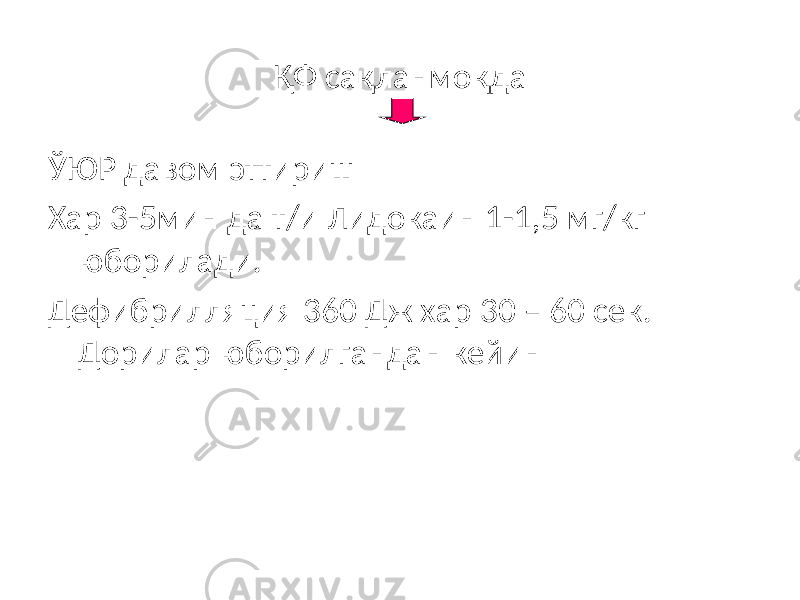 ҚФ сақланмоқда ЎЮР давом эттириш Хар 3-5мин да т/и Лидокаин 1-1,5 мг/кг юборилади. Дефибрилляция 360 Дж хар 30 – 60 сек. Дорилар юборилгандан кейин 