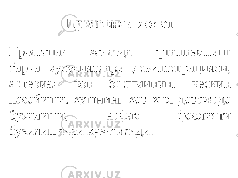 Преагонал холат Преагонал холатда организмнинг барча хусусиятлари дезинтеграцияси, артериал кон босимининг кескин пасайиши, хушнинг хар хил даражада бузилиши, нафас фаолияти бузилишлари кузатилади. 