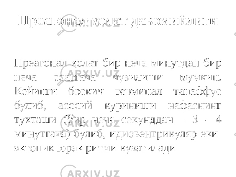 Преагонал холат давомийлиги Преагонал холат бир неча минутдан бир неча соатгача чузилиши мумкин. Кейинги боскич терминал танаффус булиб, асосий куриниши нафаснинг тухташи (бир неча секунддан – 3 - 4 минутгача) булиб, идиовентрикуляр ёки эктопик юрак ритми кузатилади 