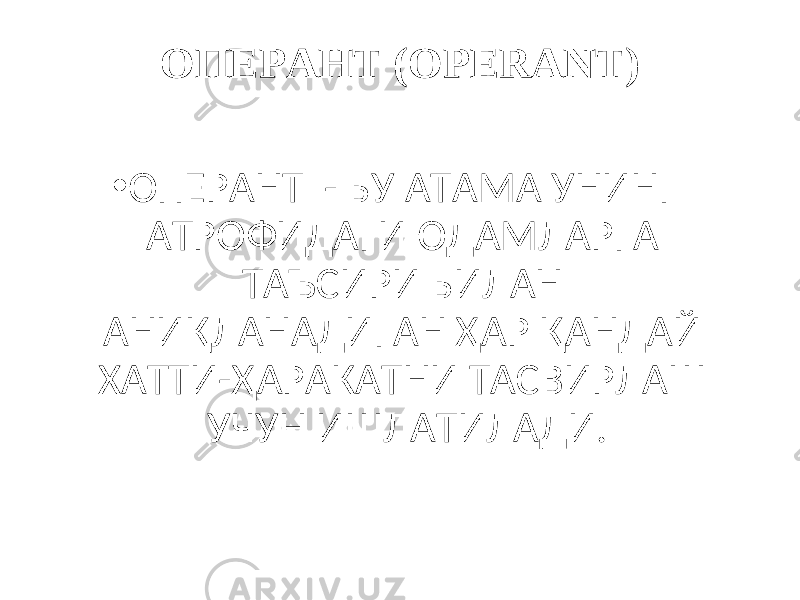 ОПЕРАНТ ( OPERANT) • ОПЕРАНТ - БУ АТАМА УНИНГ АТРОФИДАГИ ОДАМЛАРГА ТАЪСИРИ БИЛАН АНИҚЛАНАДИГАН ҲАР ҚАНДАЙ ХАТТИ-ҲАРАКАТНИ ТАСВИРЛАШ УЧУН ИШЛАТИЛАДИ. 