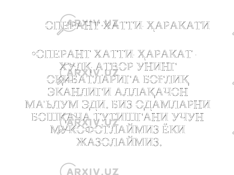 ОПЕРАНТ ХАТТИ-ҲАРАКАТИ • ОПЕРАНТ ХАТТИ-ҲАРАКАТ - ХУЛҚ-АТВОР УНИНГ ОҚИБАТЛАРИГА БОҒЛИҚ ЭКАНЛИГИ АЛЛАҚАЧОН МАЪЛУМ ЭДИ. БИЗ ОДАМЛАРНИ БОШҚАЧА ТУТИШГАНИ УЧУН МУКОФОТЛАЙМИЗ ЁКИ ЖАЗОЛАЙМИЗ. 