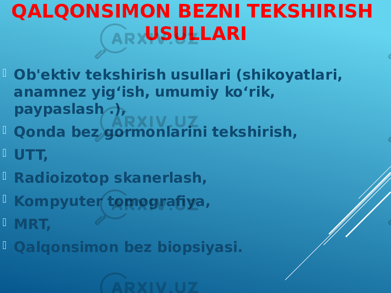 QALQONSIMON BEZNI TEKSHIRISH USULLARI  Ob&#39;ektiv tekshirish usullari (shikoyatlari, anamnez yig‘ish, umumiy ko‘rik, paypaslash .),  Qonda bez gormonlarini tekshirish,  UTT,  Radioizotop skanerlash,  Kompyuter tomografiya,  MRT,  Qalqonsimon bez biopsiyasi. 