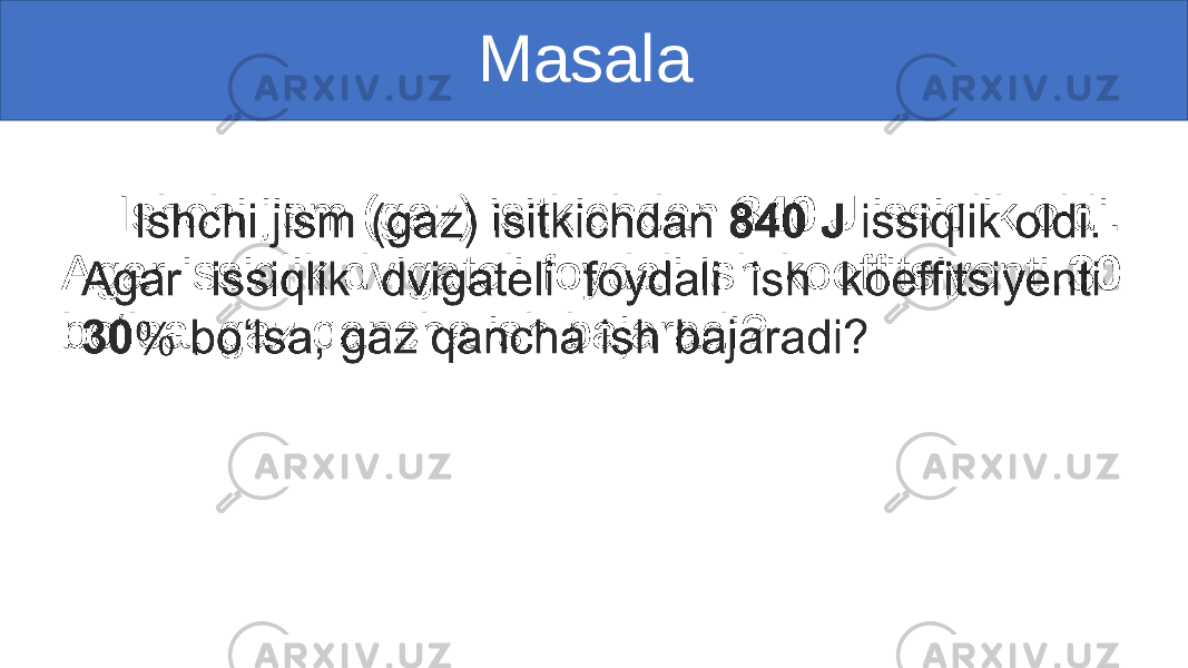  Masala Ishchi jism (gaz) isitkichdan 840 J issiqlik oldi. Agar issiqlik dvigateli foydali ish koeffitsiyenti 30 bo‘lsa, gaz qancha ish bajaradi?• 