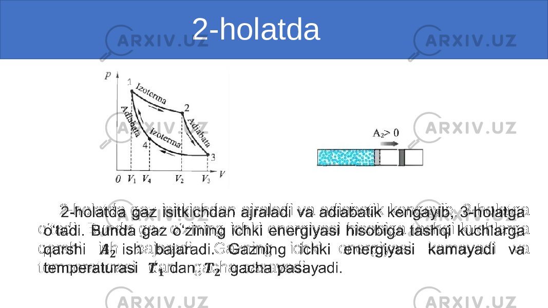  2-holatda 2-holatda gaz isitkichdan ajraladi va adiabatik kengayib, 3-holatga o‘tadi. Bunda gaz o‘zining ichki energiyasi hisobiga tashqi kuchlarga qarshi ish bajaradi. Gazning ichki energiyasi kamayadi va temperaturasi dan gacha pasayadi.• 1 