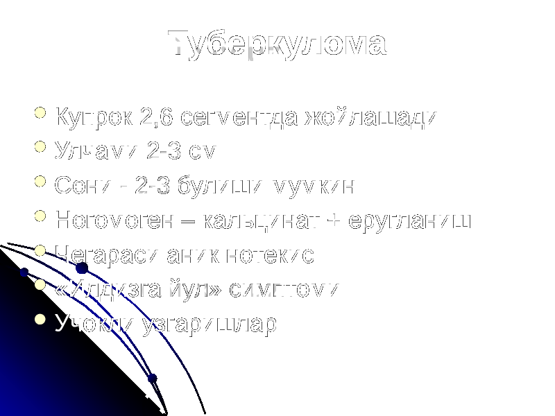 Туберкулома  Купрок 2,6 сегментда жойлашади  Улчами 2-3 см  Сони - 2-3 булиши мумкин  Ногомоген – кальцинат + еругланиш  Чегараси аник нотекис  «Илдизга йул» симптоми  Учокли узгаришлар 