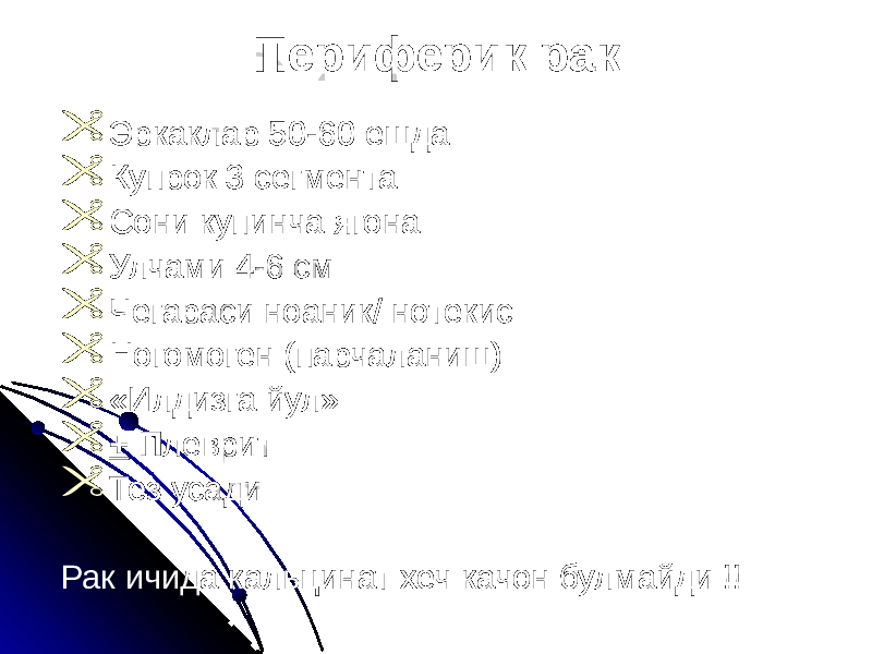 Периферик рак  Эркаклар 50-60 ешда  Купрок 3 сегмента  Сони купинча ягона  Улчами 4-6 см  Чегараси ноаник/ нотекис  Ногомоген (парчаланиш)  «Илдизга йул»  + П леврит  Тез усади Рак ичида кальцинат хеч качон булмайди !! 