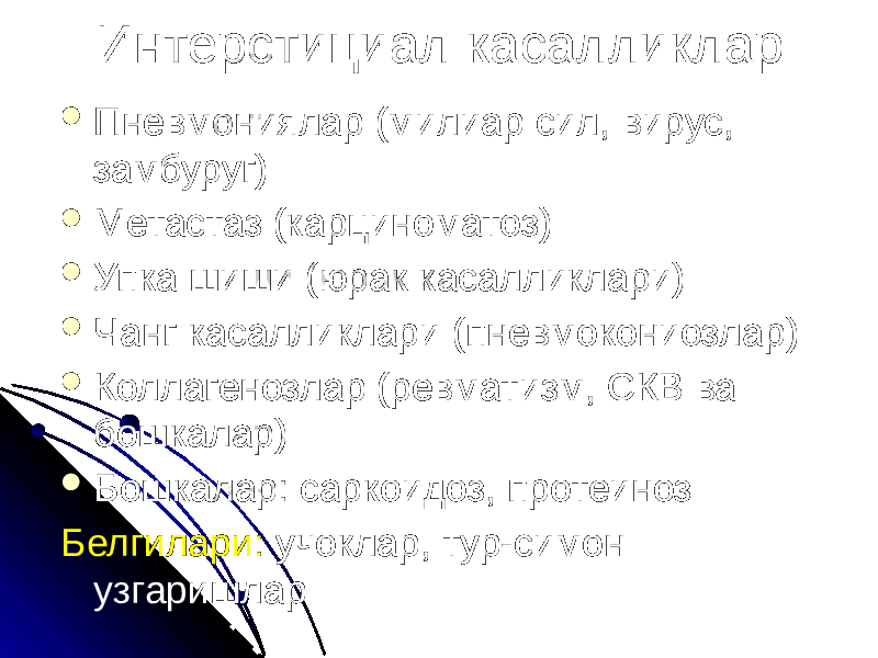 Интерстициал касалликлар  Пневмониялар (милиар сил, вирус, замбуруг)  Метастаз (карциноматоз)  Упка шиши (юрак касалликлари)  Чанг касалликлари (пневмокониозлар)  Коллагенозлар (ревматизм, СКВ ва бошкалар)  Бошкалар: саркоидоз, протеиноз Белгилари: учоклар, тур-симон узгаришлар 