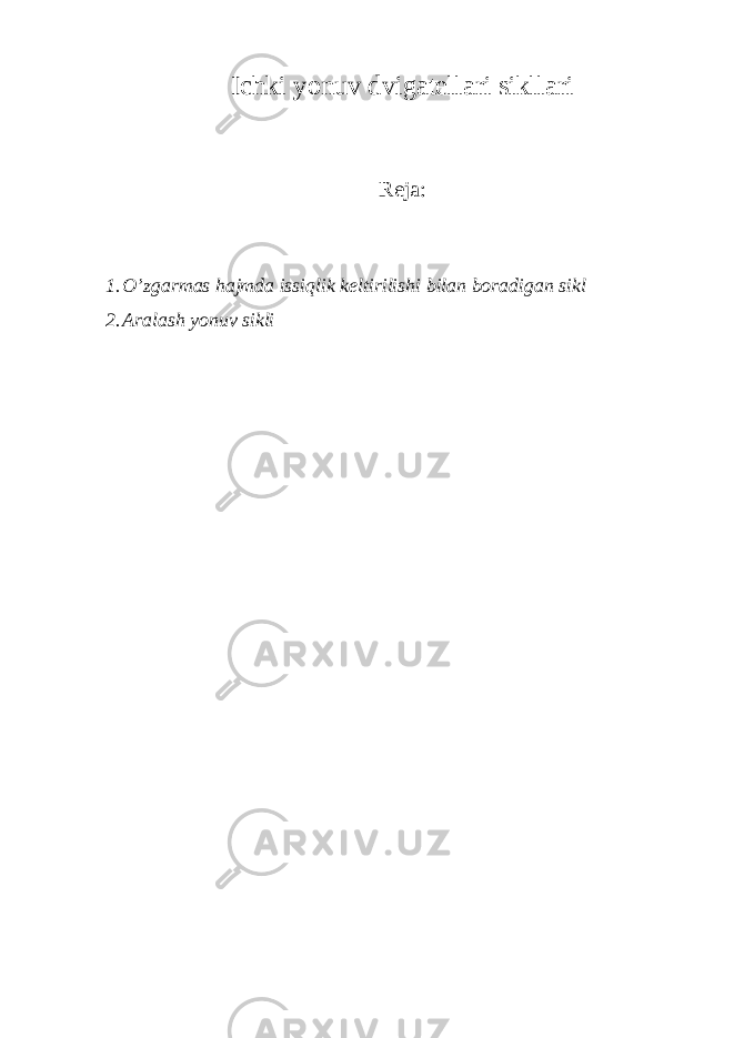 Ichki yonuv dvigatellari sikllari Reja: 1. O’zgarmas hajmda issiqlik keltirilishi bilan boradigan sikl 2. Aralash yonuv sikli 