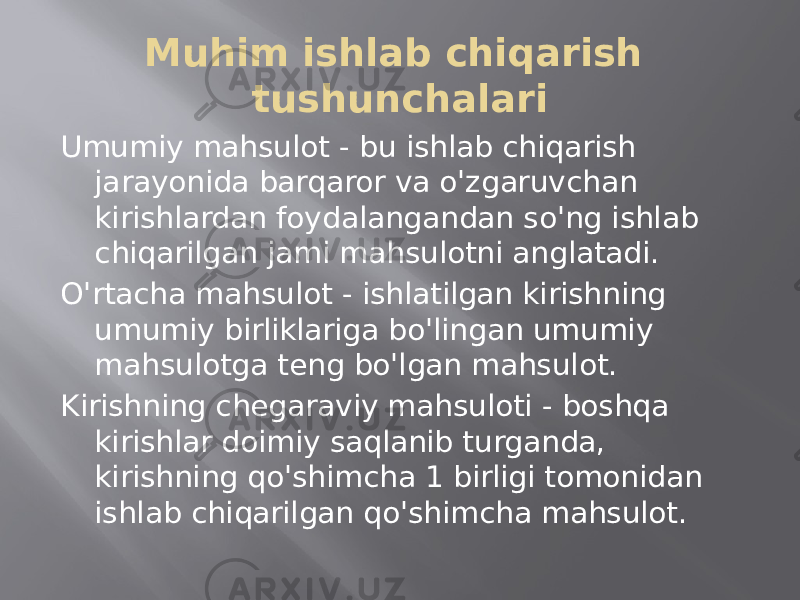 Muhim ishlab chiqarish tushunchalari Umumiy mahsulot - bu ishlab chiqarish jarayonida barqaror va o&#39;zgaruvchan kirishlardan foydalangandan so&#39;ng ishlab chiqarilgan jami mahsulotni anglatadi. O&#39;rtacha mahsulot - ishlatilgan kirishning umumiy birliklariga bo&#39;lingan umumiy mahsulotga teng bo&#39;lgan mahsulot. Kirishning chegaraviy mahsuloti - boshqa kirishlar doimiy saqlanib turganda, kirishning qo&#39;shimcha 1 birligi tomonidan ishlab chiqarilgan qo&#39;shimcha mahsulot. 